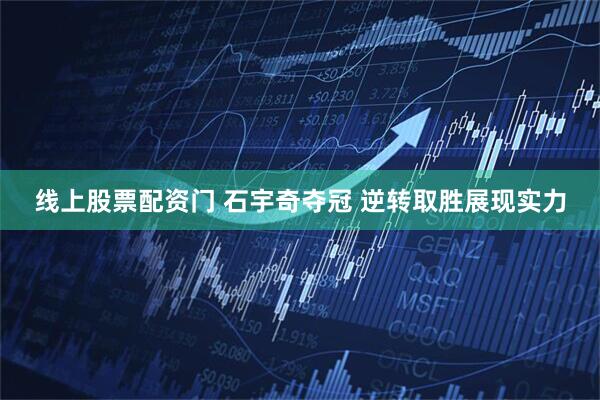 线上股票配资门 石宇奇夺冠 逆转取胜展现实力